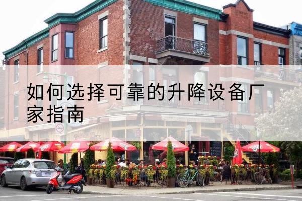 古县电动升降机厂家-如何选择可靠的升降设备厂家指南