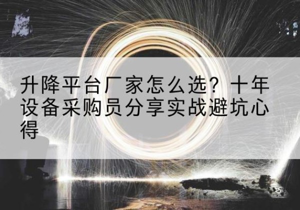 古县升降平台厂家-怎么选？十年设备采购员分享实战避坑心得