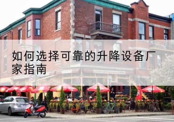 古县电动升降机厂家-如何选择可靠的升降设备厂家指南